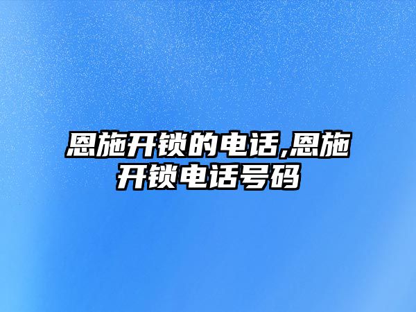 恩施開鎖的電話,恩施開鎖電話號碼