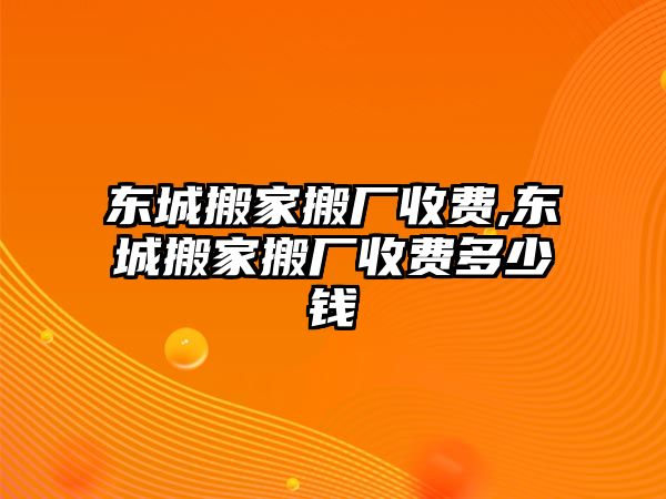 東城搬家搬廠收費(fèi),東城搬家搬廠收費(fèi)多少錢