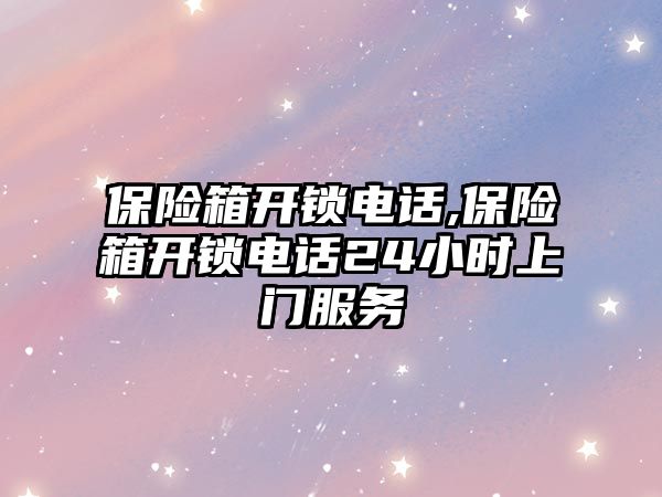 保險箱開鎖電話,保險箱開鎖電話24小時上門服務