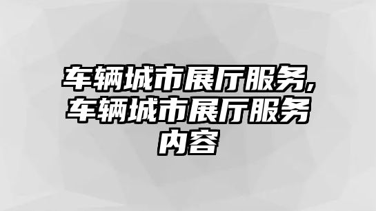 車輛城市展廳服務,車輛城市展廳服務內容