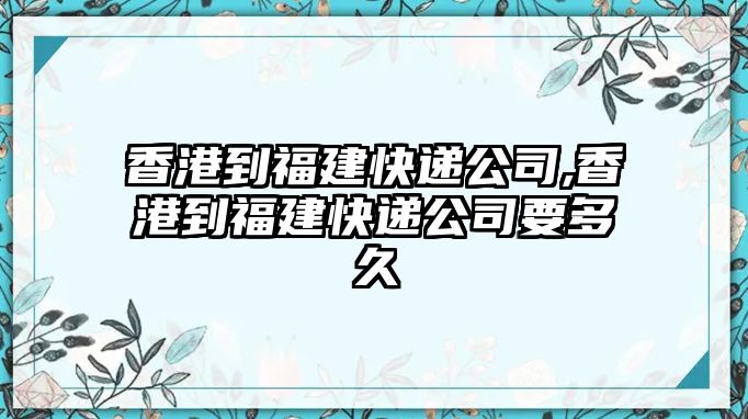 香港到福建快遞公司,香港到福建快遞公司要多久