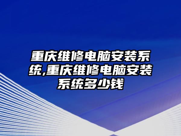 重慶維修電腦安裝系統,重慶維修電腦安裝系統多少錢