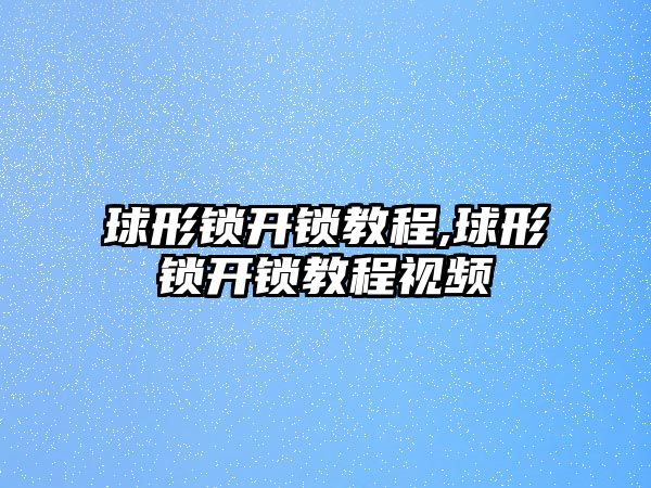 球形鎖開鎖教程,球形鎖開鎖教程視頻