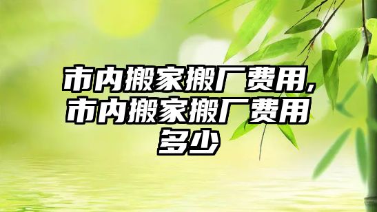 市內搬家搬廠費用,市內搬家搬廠費用多少