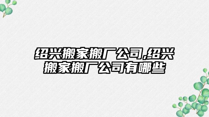 紹興搬家搬廠公司,紹興搬家搬廠公司有哪些