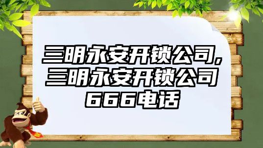 三明永安開鎖公司,三明永安開鎖公司666電話