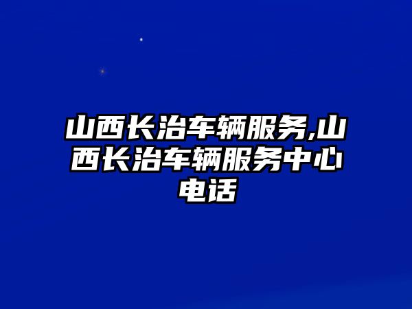 山西長治車輛服務,山西長治車輛服務中心電話