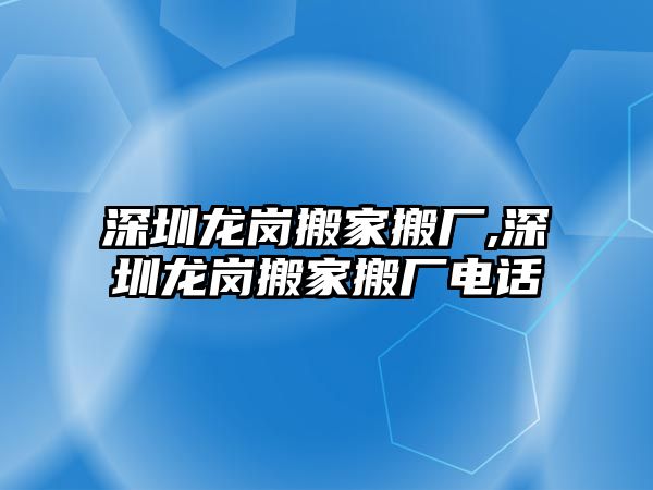 深圳龍崗搬家搬廠,深圳龍崗搬家搬廠電話