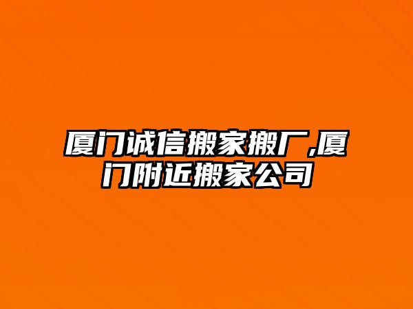 廈門誠信搬家搬廠,廈門附近搬家公司