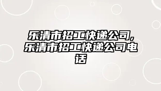 樂清市招工快遞公司,樂清市招工快遞公司電話