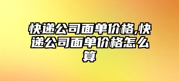 快遞公司面單價格,快遞公司面單價格怎么算