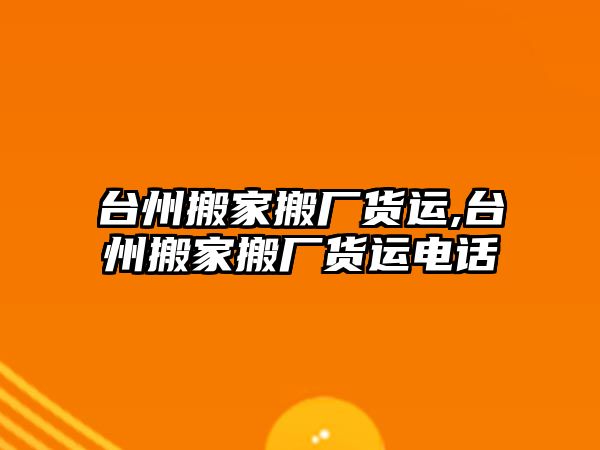 臺州搬家搬廠貨運,臺州搬家搬廠貨運電話