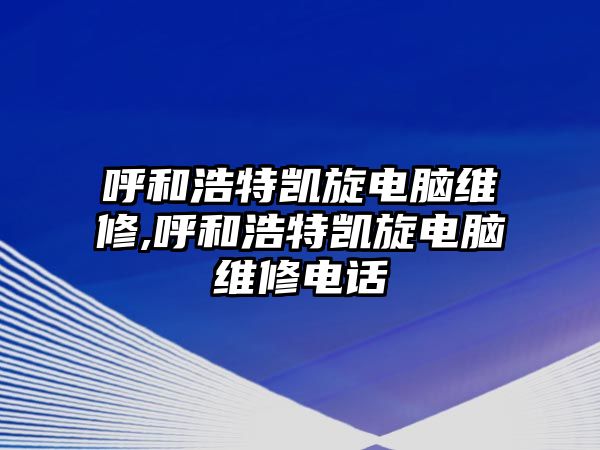 呼和浩特凱旋電腦維修,呼和浩特凱旋電腦維修電話