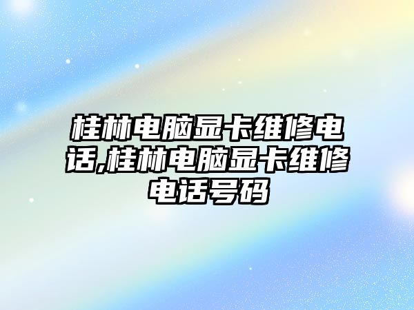 桂林電腦顯卡維修電話,桂林電腦顯卡維修電話號碼