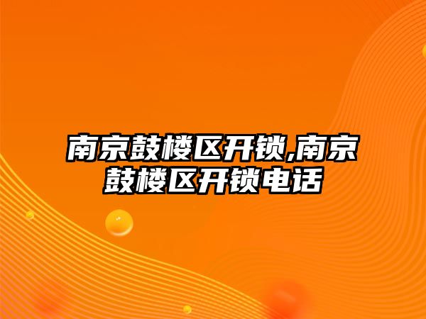 南京鼓樓區開鎖,南京鼓樓區開鎖電話