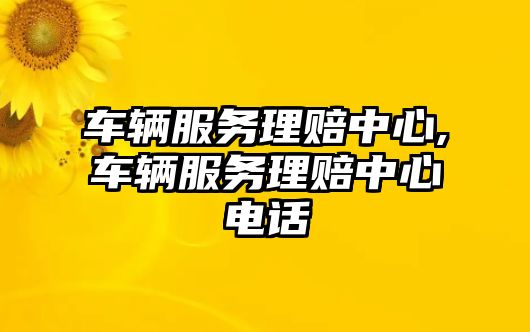 車輛服務理賠中心,車輛服務理賠中心電話