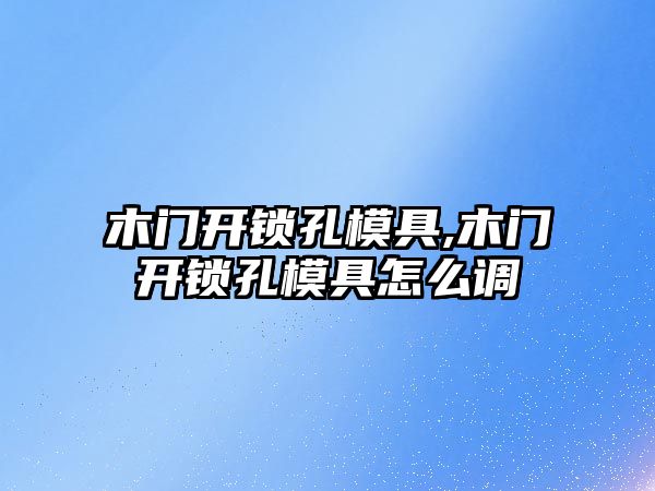 木門開鎖孔模具,木門開鎖孔模具怎么調