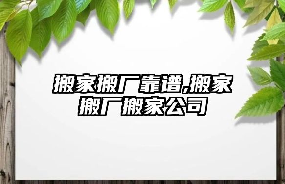 搬家搬廠靠譜,搬家搬廠搬家公司