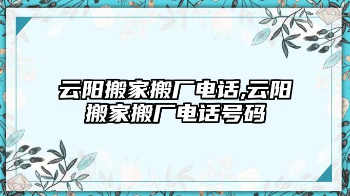 云陽搬家搬廠電話,云陽搬家搬廠電話號碼