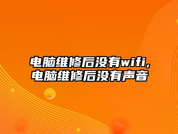 電腦維修后沒有wifi,電腦維修后沒有聲音