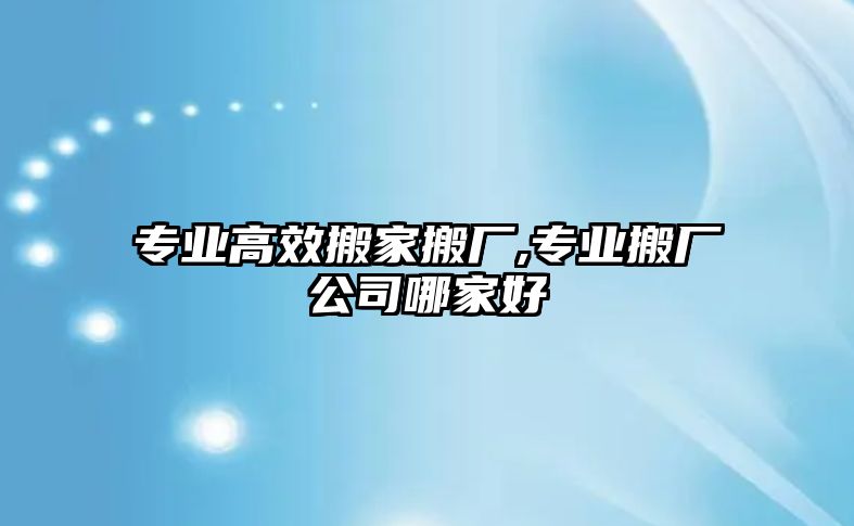 專業高效搬家搬廠,專業搬廠公司哪家好