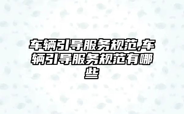 車輛引導服務規范,車輛引導服務規范有哪些