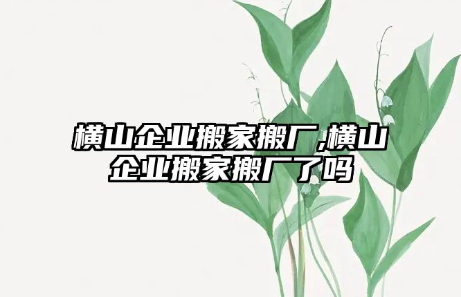 橫山企業(yè)搬家搬廠,橫山企業(yè)搬家搬廠了嗎