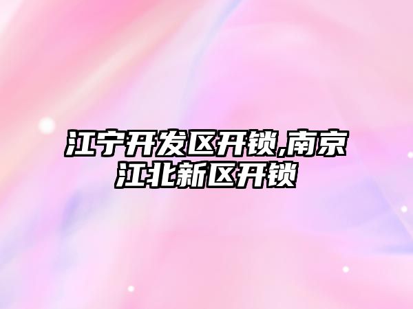 江寧開發區開鎖,南京江北新區開鎖