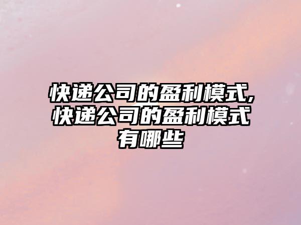 快遞公司的盈利模式,快遞公司的盈利模式有哪些