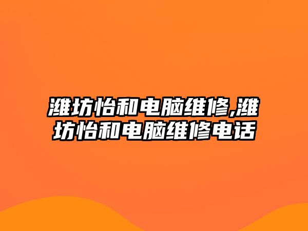 濰坊怡和電腦維修,濰坊怡和電腦維修電話