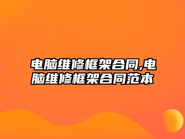 電腦維修框架合同,電腦維修框架合同范本