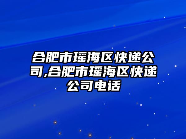 合肥市瑤海區(qū)快遞公司,合肥市瑤海區(qū)快遞公司電話