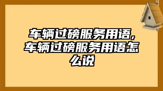 車輛過磅服務(wù)用語,車輛過磅服務(wù)用語怎么說