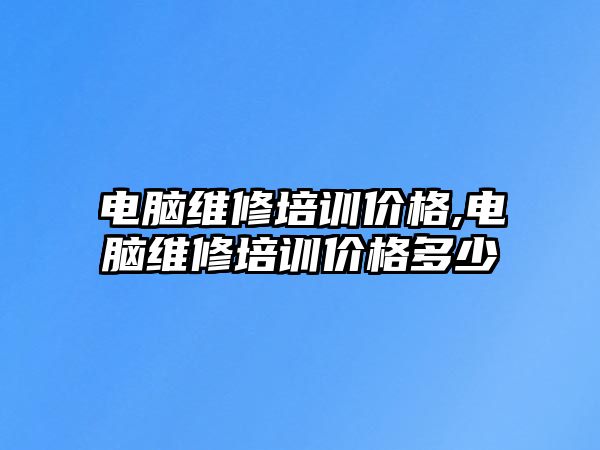 電腦維修培訓價格,電腦維修培訓價格多少