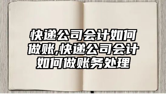 快遞公司會計如何做賬,快遞公司會計如何做賬務處理