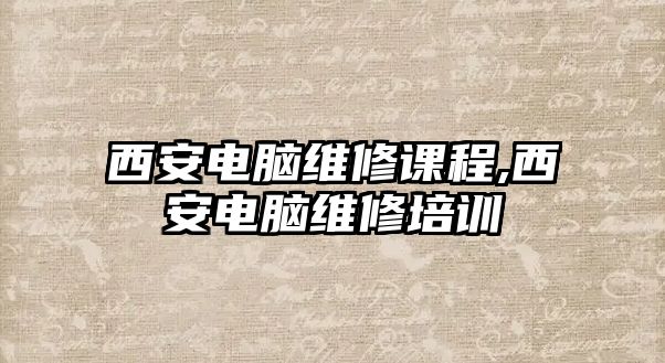 西安電腦維修課程,西安電腦維修培訓