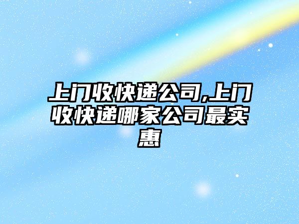 上門收快遞公司,上門收快遞哪家公司最實惠