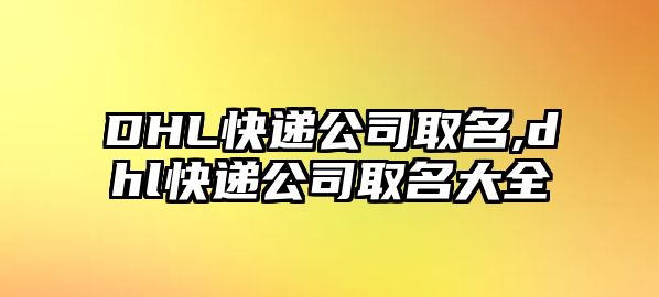 DHL快遞公司取名,dhl快遞公司取名大全