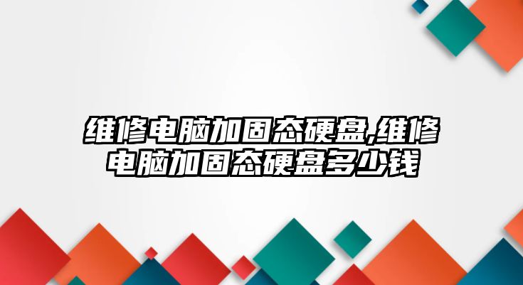 維修電腦加固態硬盤,維修電腦加固態硬盤多少錢