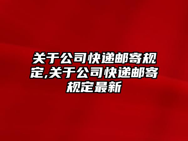 關于公司快遞郵寄規定,關于公司快遞郵寄規定最新