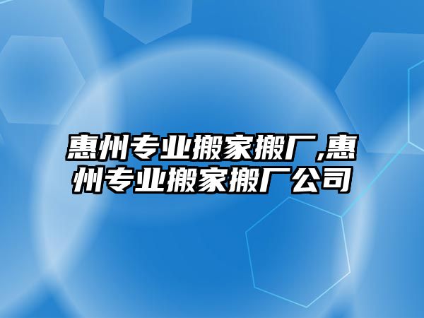 惠州專業搬家搬廠,惠州專業搬家搬廠公司