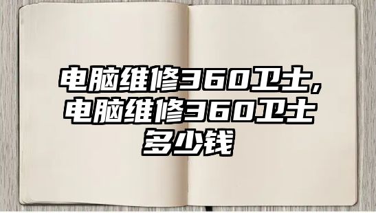 電腦維修360衛(wèi)士,電腦維修360衛(wèi)士多少錢