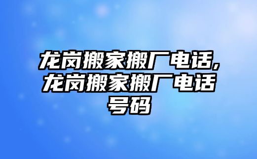 龍崗搬家搬廠電話,龍崗搬家搬廠電話號(hào)碼