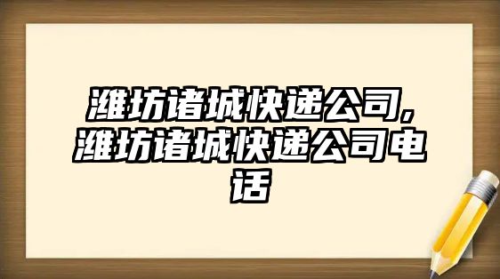 濰坊諸城快遞公司,濰坊諸城快遞公司電話