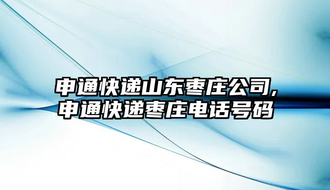 申通快遞山東棗莊公司,申通快遞棗莊電話號碼