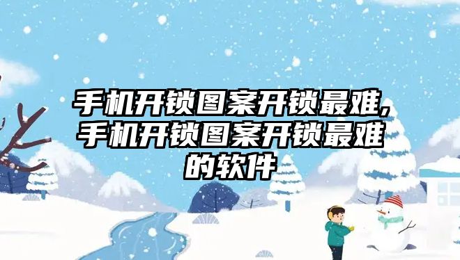 手機開鎖圖案開鎖最難,手機開鎖圖案開鎖最難的軟件