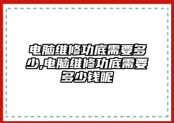 電腦維修功底需要多少,電腦維修功底需要多少錢呢