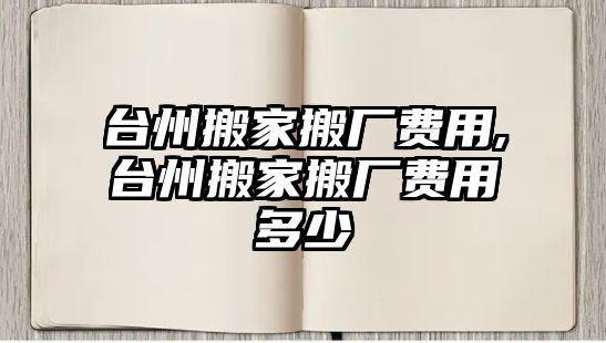 臺州搬家搬廠費用,臺州搬家搬廠費用多少