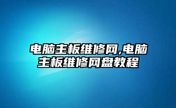 電腦主板維修網(wǎng),電腦主板維修網(wǎng)盤教程