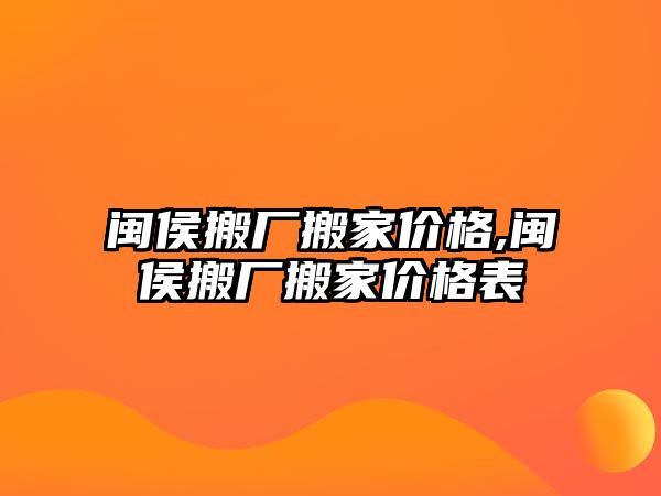 閩侯搬廠搬家價格,閩侯搬廠搬家價格表